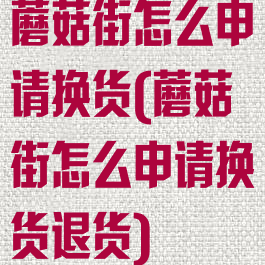 蘑菇街怎么申请换货(蘑菇街怎么申请换货退货)