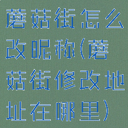 蘑菇街怎么改昵称(蘑菇街修改地址在哪里)