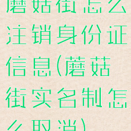 蘑菇街怎么注销身份证信息(蘑菇街实名制怎么取消)