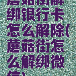 蘑菇街解绑银行卡怎么解除(蘑菇街怎么解绑微信)