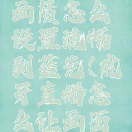 虎牙直播画质怎么设置流畅到蓝光(虎牙直播怎么让画面更流畅)