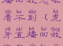 虎牙直播直播回放怎么看不到(虎牙直播回放怎么看不了)