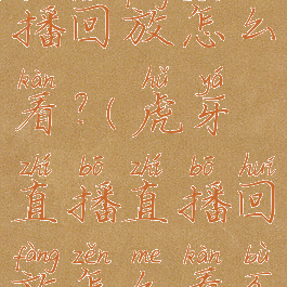 虎牙直播直播回放怎么看?(虎牙直播直播回放怎么看不到)