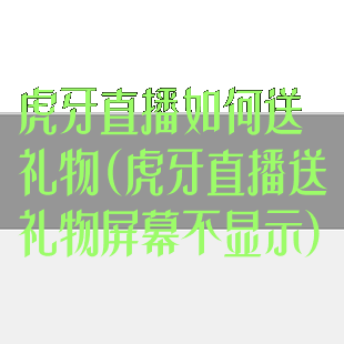 虎牙直播如何送礼物(虎牙直播送礼物屏幕不显示)