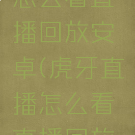 虎牙直播怎么看直播回放安卓(虎牙直播怎么看直播回放安卓手机)