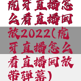 虎牙直播怎么看直播回放2022(虎牙直播怎么看直播回放带弹幕)