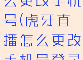 虎牙直播怎么更改手机号(虎牙直播怎么更改手机号登录)