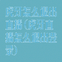 虎牙怎么退出直播(虎牙直播怎么退出登录)