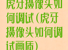 虎牙摄像头如何调试(虎牙摄像头如何调试画质)