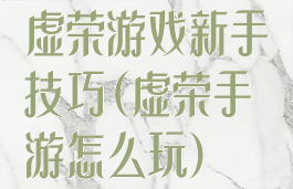 虚荣游戏新手技巧(虚荣手游怎么玩)