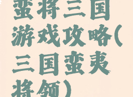 蛮将三国游戏攻略(三国蛮夷将领)