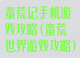 蛮荒记手机游戏攻略(蛮荒世界游戏攻略)