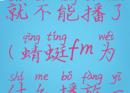 蜻蜓fm为什么播放一会就不能播了(蜻蜓fm为什么播放一会就不能播了呢)