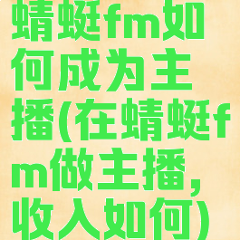 蜻蜓fm如何成为主播(在蜻蜓fm做主播,收入如何)