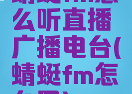 蜻蜓fm怎么听直播广播电台(蜻蜓fm怎么用)