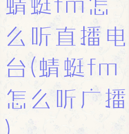 蜻蜓fm怎么听直播电台(蜻蜓fm怎么听广播)