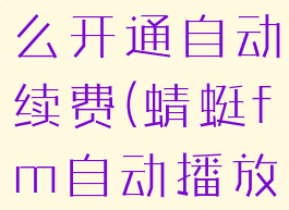 蜻蜓fm怎么开通自动续费(蜻蜓fm自动播放怎么设置)