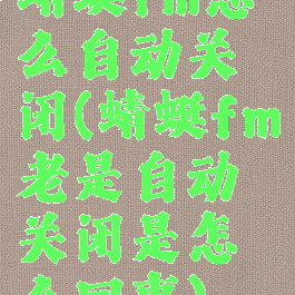 蜻蜓fm怎么自动关闭(蜻蜓fm老是自动关闭是怎么回事)