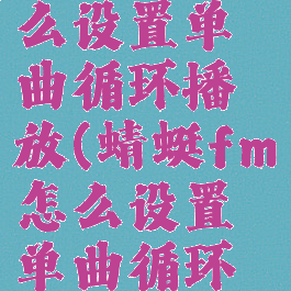 蜻蜓fm怎么设置单曲循环播放(蜻蜓fm怎么设置单曲循环播放模式)