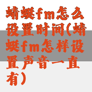 蜻蜓fm怎么设置时间(蜻蜓fm怎样设置声音一直有)