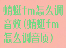 蜻蜓fm怎么调音效(蜻蜓fm怎么调音质)