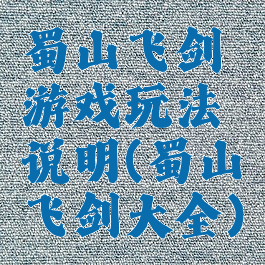 蜀山飞剑游戏玩法说明(蜀山飞剑大全)