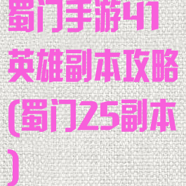 蜀门手游41英雄副本攻略(蜀门25副本)