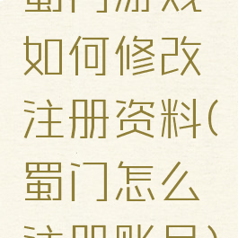 蜀门游戏如何修改注册资料(蜀门怎么注册账号)