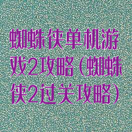 蜘蛛侠单机游戏2攻略(蜘蛛侠2过关攻略)