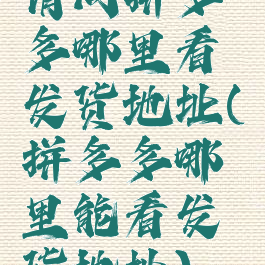 请问拼多多哪里看发货地址(拼多多哪里能看发货地址)