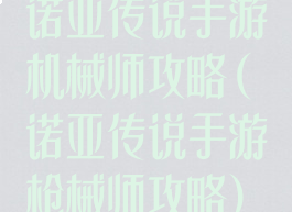 诺亚传说手游机械师攻略(诺亚传说手游枪械师攻略)