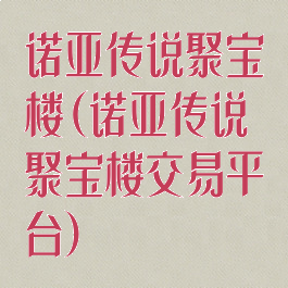 诺亚传说聚宝楼(诺亚传说聚宝楼交易平台)