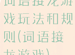 词语接龙游戏玩法和规则(词语接龙游戏)