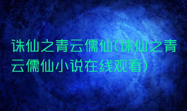 诛仙之青云儒仙(诛仙之青云儒仙小说在线观看)