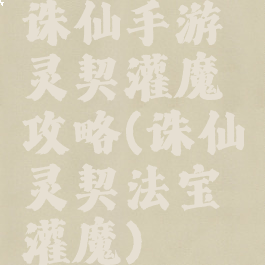 诛仙手游灵契灌魔攻略(诛仙灵契法宝灌魔)