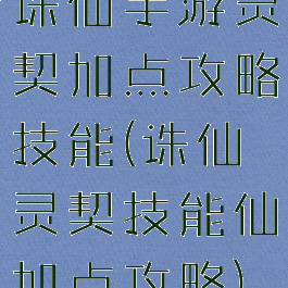 诛仙手游灵契加点攻略技能(诛仙灵契技能仙加点攻略)