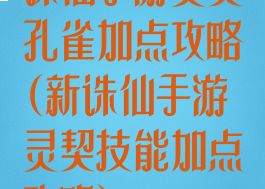 诛仙手游灵契孔雀加点攻略(新诛仙手游灵契技能加点攻略)