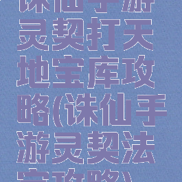 诛仙手游灵契打天地宝库攻略(诛仙手游灵契法宝攻略)