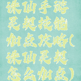 诛仙手游灵契技能加点攻略(诛仙灵契怎么加点)