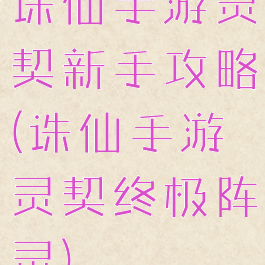 诛仙手游灵契新手攻略(诛仙手游灵契终极阵灵)