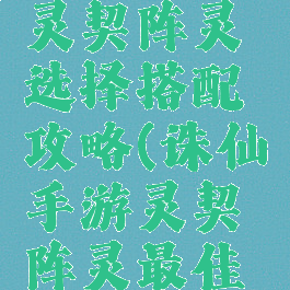 诛仙手游灵契阵灵选择搭配攻略(诛仙手游灵契阵灵最佳搭配)
