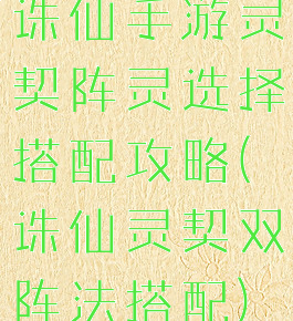 诛仙手游灵契阵灵选择搭配攻略(诛仙灵契双阵法搭配)
