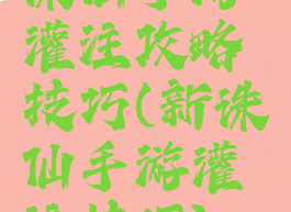 诛仙手游灌注攻略技巧(新诛仙手游灌注技巧)