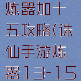 诛仙手游炼器加十五攻略(诛仙手游炼器13-15技巧)