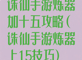 诛仙手游炼器加十五攻略(诛仙手游炼器上15技巧)