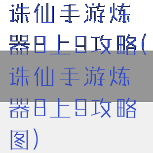 诛仙手游炼器8上9攻略(诛仙手游炼器8上9攻略图)