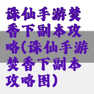 诛仙手游焚香下副本攻略(诛仙手游焚香下副本攻略图)
