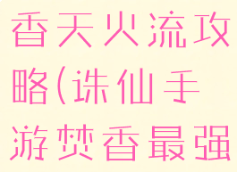 诛仙手游焚香天火流攻略(诛仙手游焚香最强流派)