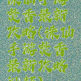 诛仙手游焚香最新攻略(诛仙手游焚香最新攻略视频)