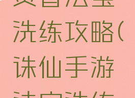 诛仙手游焚香法宝洗练攻略(诛仙手游法宝洗练技巧)